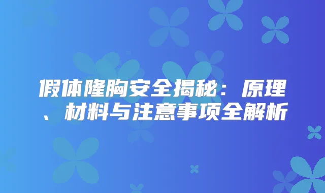 假体隆胸安全揭秘:原理、材料与注意事项全解析
