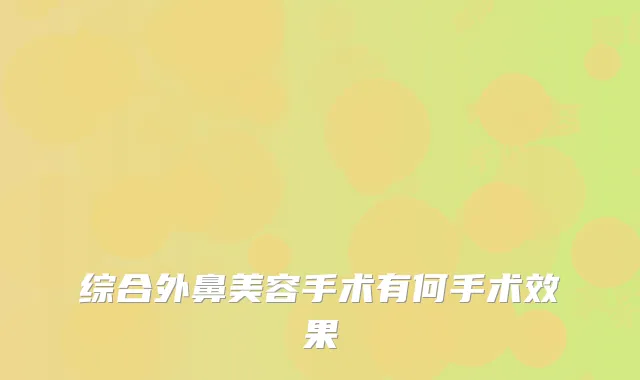 综合外鼻美容手术有何手术效果