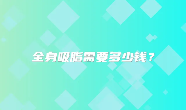 全身吸脂需要多少钱？