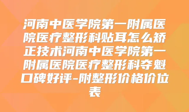 河南中医学院第一附属医院医疗整形科贴耳怎么矫正技术河南中医学院第一附属医院医疗整形科夺魁口碑好评-附整形价格价位表