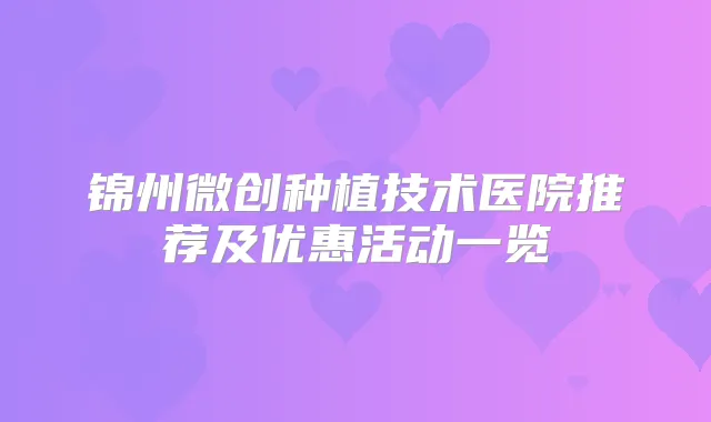 锦州微创种植技术医院推荐及优惠活动一览