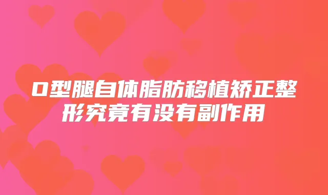 O型腿自体脂肪移植矫正整形究竟有没有副作用