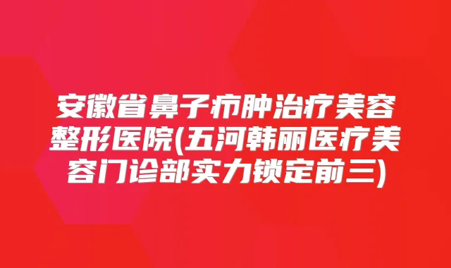 安徽省鼻子疖肿美容整形医院(五河韩丽医疗美容门诊部实力锁定前三)