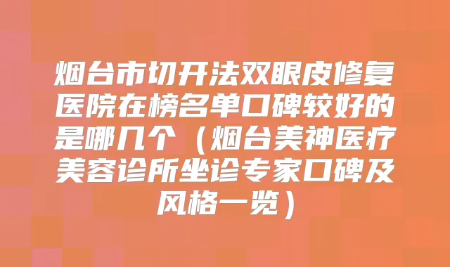 烟台市切开法双眼皮修复医院在榜名单口碑较好的是哪几个（烟台美神医疗美容诊所坐诊专家口碑及风格一览）