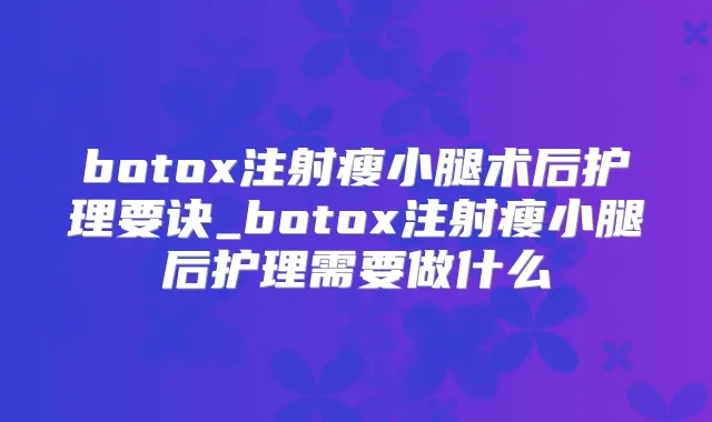 注射瘦小腿术后护理要诀_注射瘦小腿后护理需要做什么