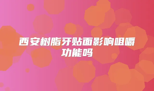 西安树脂牙贴面影响咀嚼功能吗
