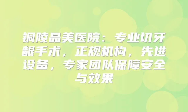 铜陵晶美医院：专业切牙龈手术，正规机构，先进设备，专家团队保障安全与效果