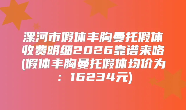 漯河市假体丰胸曼托假体收费明细2026靠谱来咯(假体丰胸曼托假体均价为：16234元)