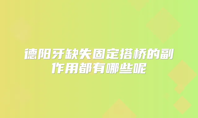 德阳牙缺失固定搭桥的副作用都有哪些呢