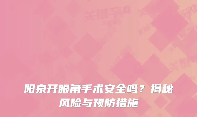 阳泉开眼角手术安全吗？揭秘风险与预防措施