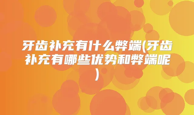 牙齿补充有什么弊端(牙齿补充有哪些优势和弊端呢)