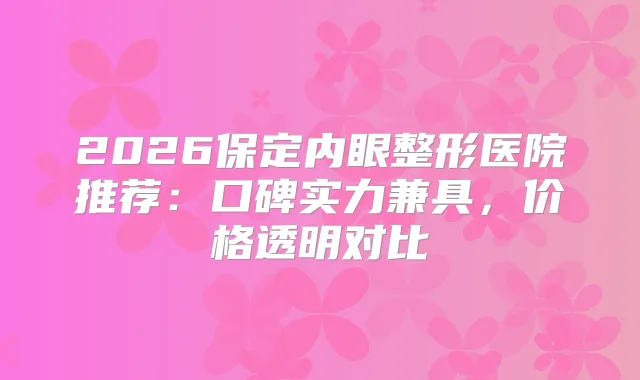 title="2026保定内眼整形医院推荐：口碑实力兼具，价格透明对比"