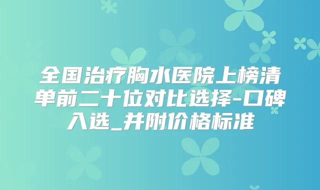 全国胸水医院上榜清单前二十位对比选择-口碑入选_并附价格标准