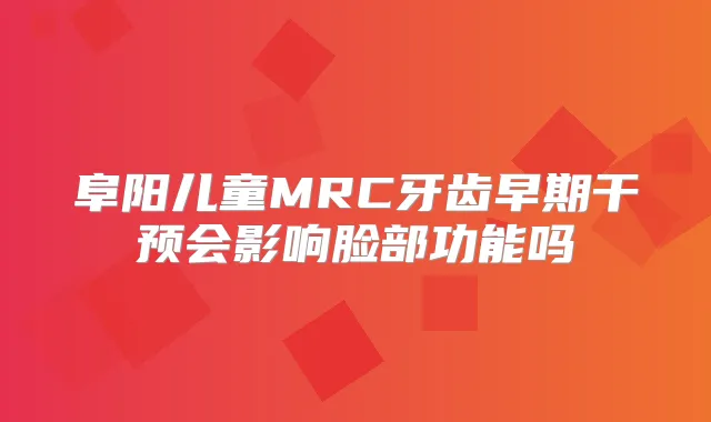 阜阳儿童MRC牙齿早期干预会影响脸部功能吗