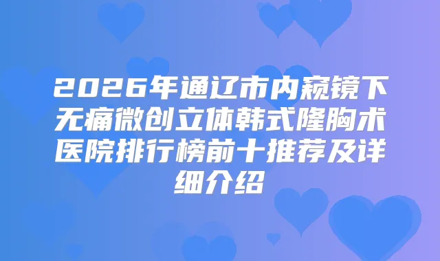 2026年通辽市内窥镜下微创立体韩式隆胸术医院排行榜前十推荐及详细介绍