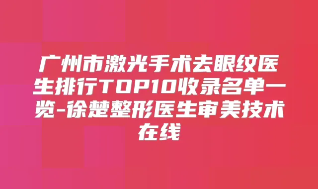 广州市激光手术去眼纹医生排行TOP10收录名单一览-徐楚整形医生审美技术在线