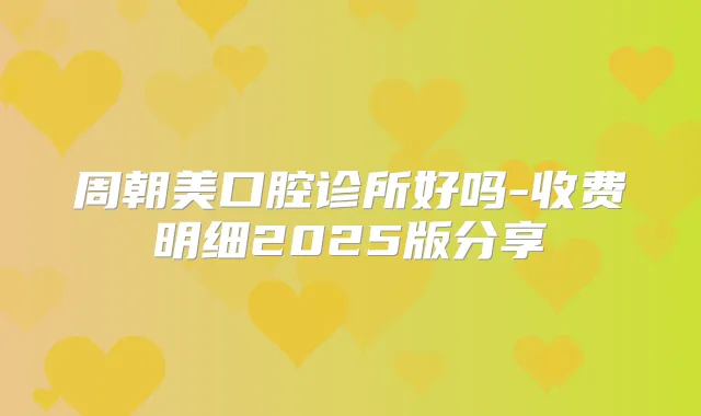 周朝美口腔诊所好吗-收费明细2025版分享