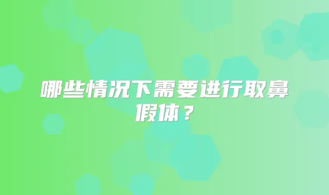 哪些情况下需要进行取鼻假体？