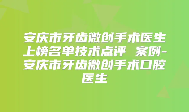 安庆市牙齿微创手术医生上榜名单技术点评 案例-安庆市牙齿微创手术口腔医生