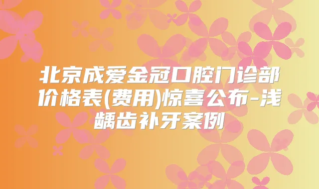 北京成爱金冠口腔门诊部价格表(费用)惊喜公布-浅龋齿补牙案例