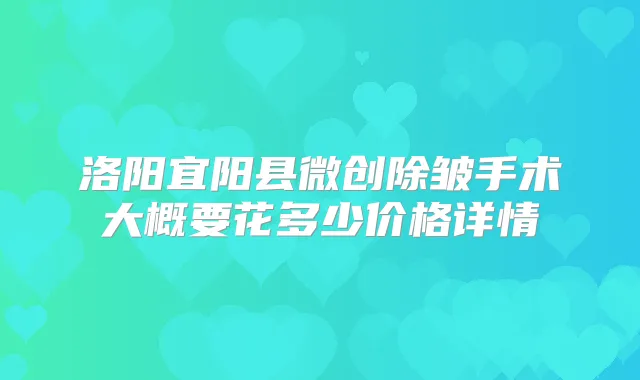 洛阳宜阳县微创除皱手术大概要花多少价格详情