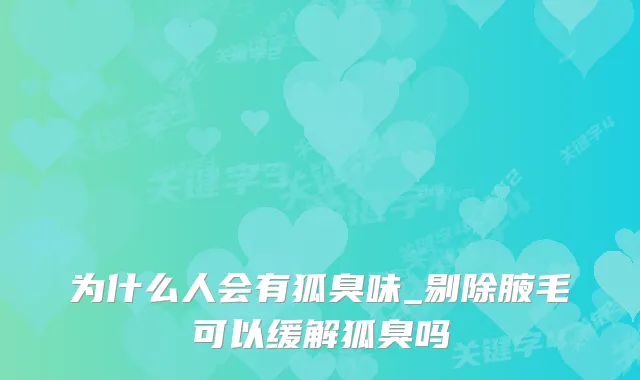 为什么人会有狐臭味_剔除腋毛可以缓解狐臭吗