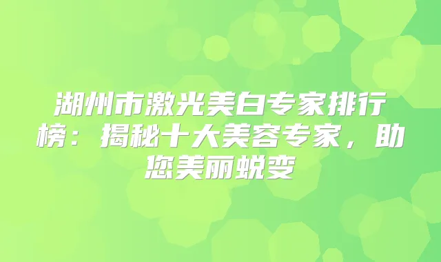 湖州市激光美白专家排行榜：揭秘十大美容专家，助您美丽蜕变