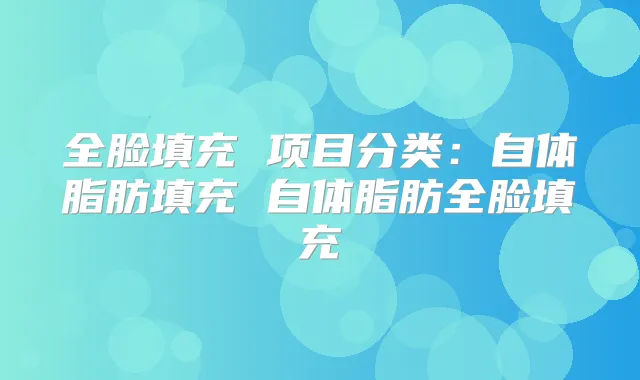 全脸填充 项目分类:自体脂肪填充 自体脂肪全脸填充