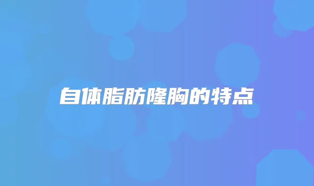自体脂肪隆胸的特点