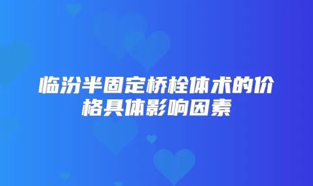 临汾半固定桥栓体术的价格具体影响因素