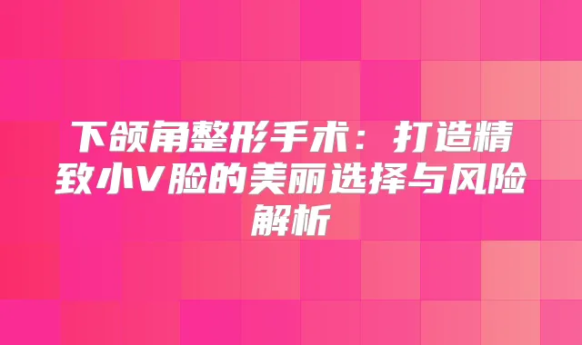 下颌角整形手术：打造精致小V脸的美丽选择与风险解析