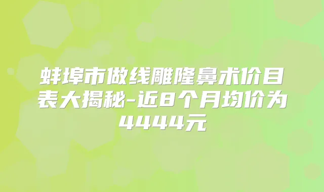 蚌埠市做线雕隆鼻术价目表大揭秘-近8个月均价为4444元