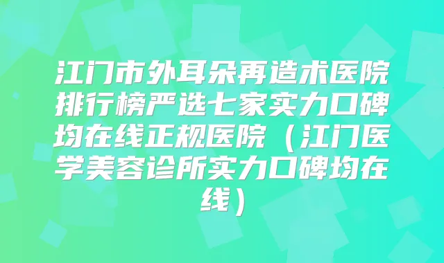 江门市外耳朵再造术医院排行榜严选七家实力口碑均在线正规医院（江门医学美容诊所实力口碑均在线）