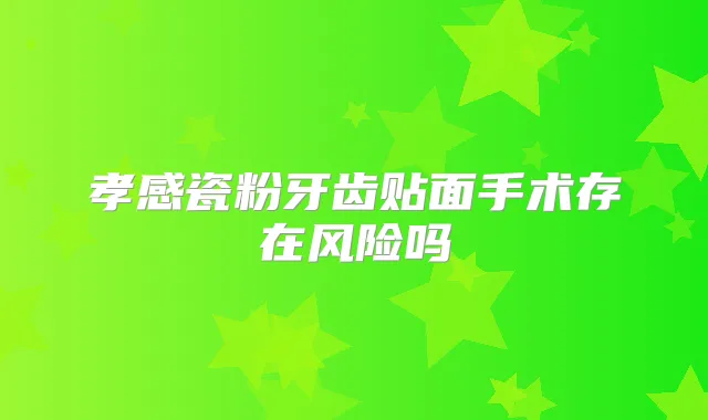孝感瓷粉牙齿贴面手术存在风险吗