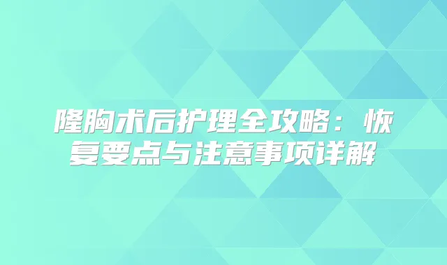 隆胸术后护理全攻略：恢复要点与注意事项详解