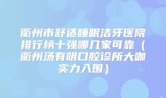 衢州市舒适睡眠洁牙医院排行榜十强哪几家可靠(衢州汤有明口腔诊所大咖实力入围)