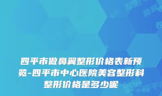 四平市做鼻翼整形价格表新预览-四平市中心医院美容整形科整形价格是多少呢