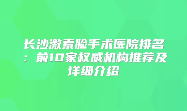 长沙激素脸手术医院排名:前10家机构推荐及详细介绍