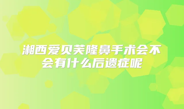 湘西爱贝芙隆鼻手术会不会有什么后遗症呢