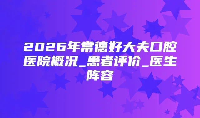 2026年常德好大夫口腔医院概况_患者评价_医生阵容