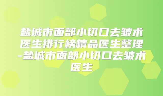 盐城市面部小切口去皱术医生排行榜精品医生整理-盐城市面部小切口去皱术医生