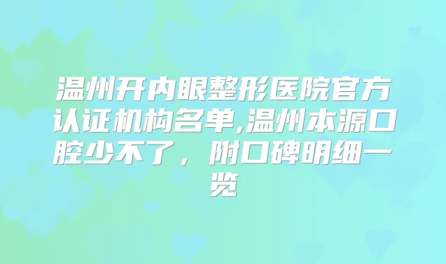 温州开内眼整形医院官方认证机构名单,温州本源口腔少不了，附口碑明细一览