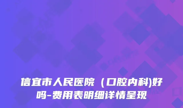 信宜市人民医院（口腔内科)好吗-费用表明细详情呈现