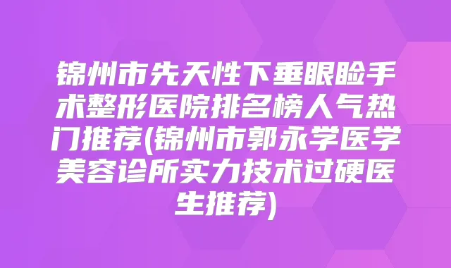 锦州市先天性下垂眼睑手术整形医院排名榜人气热门推荐(锦州市郭永学医学美容诊所实力技术过硬医生推荐)