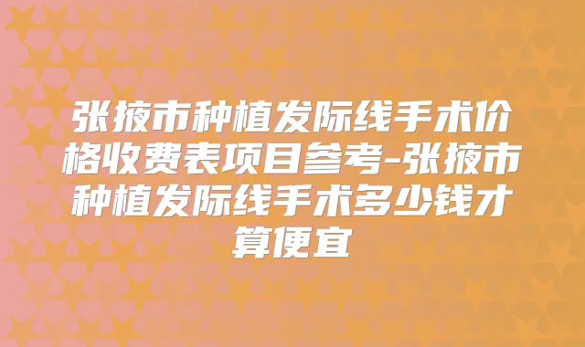 张掖市种植发际线手术价格收费表项目参考-张掖市种植发际线手术多少钱才算便宜