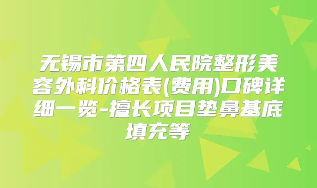 无锡市第四人民院整形美容外科价格表(费用)口碑详细一览-擅长项目垫鼻基底填充等