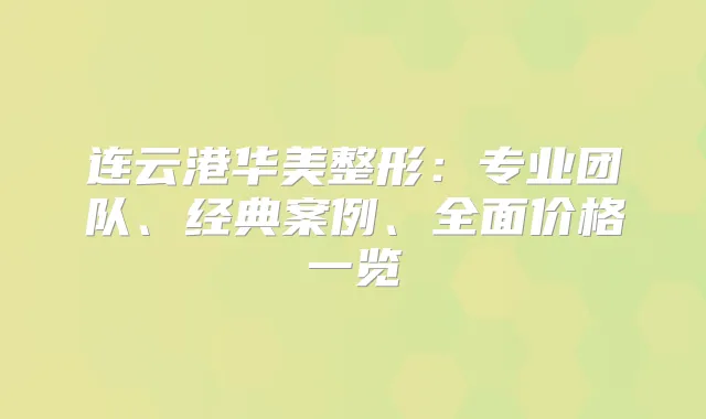 连云港华美整形：专业团队、经典案例、全面价格一览