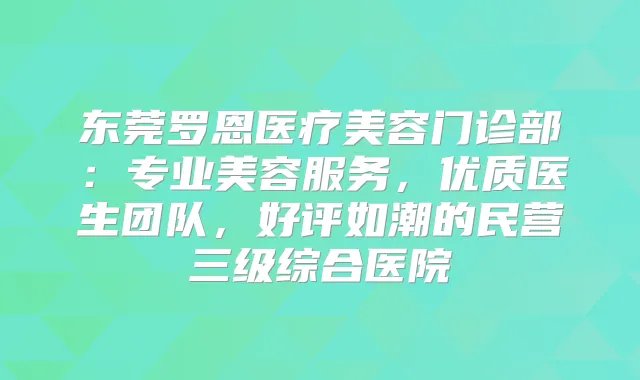 东莞罗恩医疗美容门诊部：专业美容服务，优质医生团队，好评如潮的民营三级综合医院