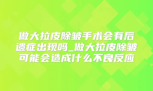 做大拉皮除皱手术会有后遗症出现吗_做大拉皮除皱可能会造成什么不良反应