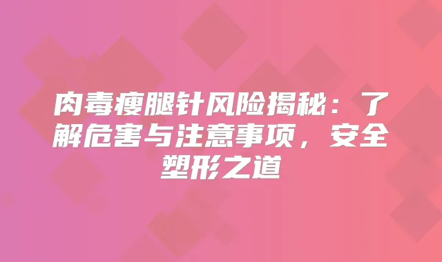 肉毒瘦腿针风险揭秘:了解危害与注意事项,安全塑形之道